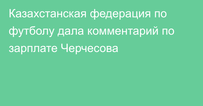 Казахстанская федерация по футболу дала комментарий по зарплате Черчесова