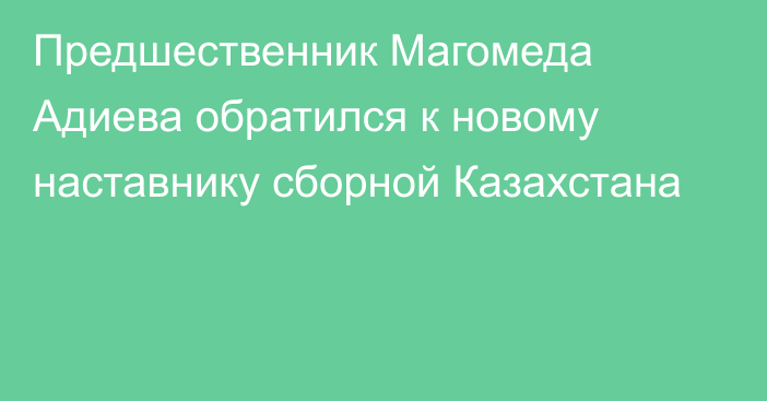 Предшественник Магомеда Адиева обратился к новому наставнику сборной Казахстана