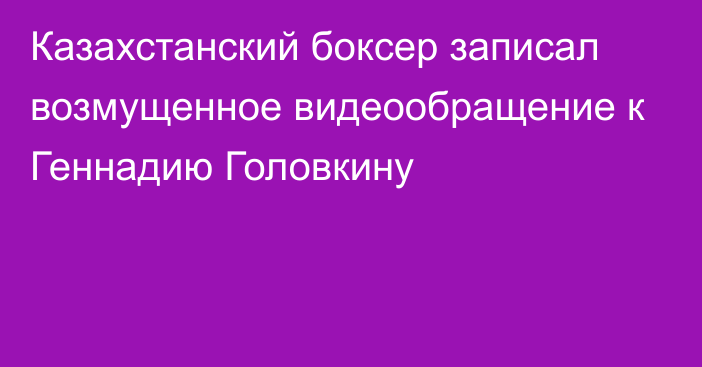 Казахстанский боксер записал возмущенное видеообращение к Геннадию Головкину