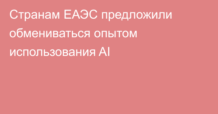 Странам ЕАЭС предложили обмениваться опытом использования AI