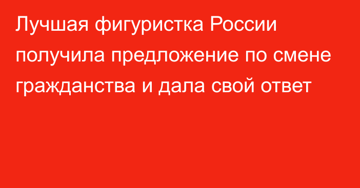 Лучшая фигуристка России получила предложение по смене гражданства и дала свой ответ