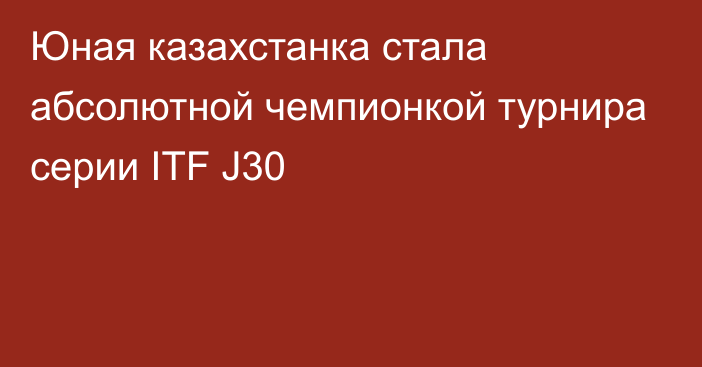 Юная казахстанка стала абсолютной чемпионкой турнира серии ITF J30