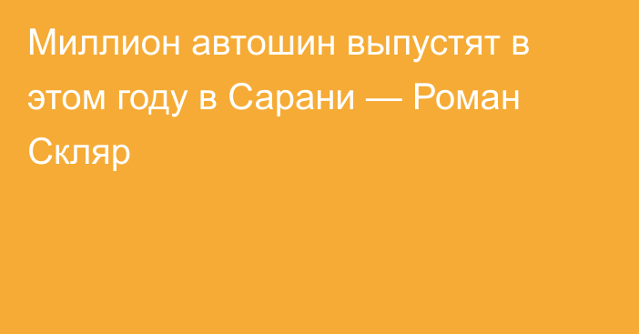 Миллион автошин выпустят в этом году в Сарани — Роман Скляр