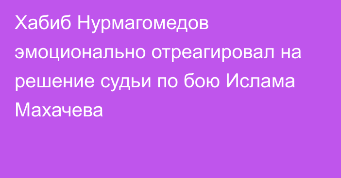 Хабиб Нурмагомедов эмоционально отреагировал на решение судьи по бою Ислама Махачева