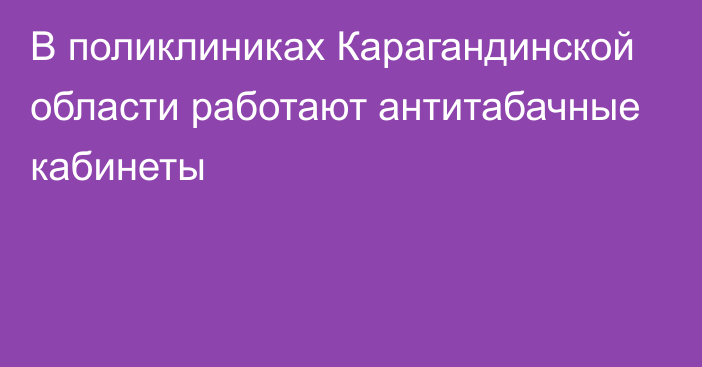 В поликлиниках Карагандинской области работают антитабачные кабинеты