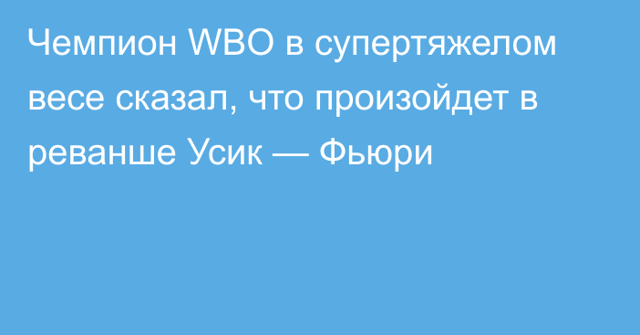 Чемпион WBO в супертяжелом весе сказал, что произойдет в реванше Усик — Фьюри