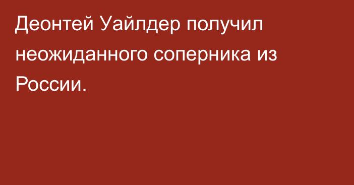 Деонтей Уайлдер получил неожиданного соперника из России.