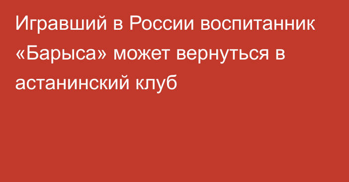 Игравший в России воспитанник «Барыса» может вернуться в астанинский клуб