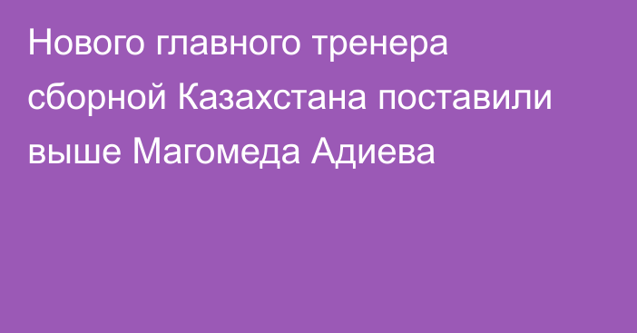 Нового главного тренера сборной Казахстана поставили выше Магомеда Адиева