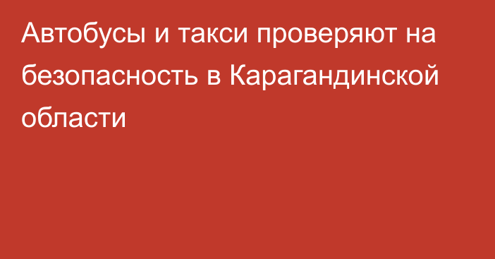 Автобусы и такси проверяют на безопасность в Карагандинской области