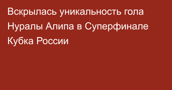 Вскрылась уникальность гола Нуралы Алипа в Суперфинале Кубка России