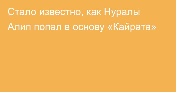 Стало известно, как Нуралы Алип попал в основу «Кайрата»