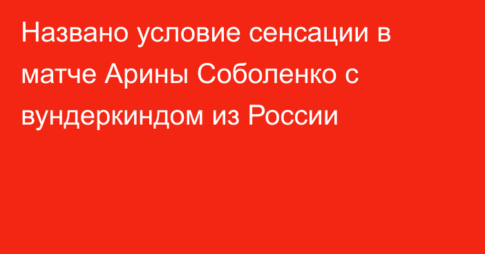 Названо условие сенсации в матче Арины Соболенко с вундеркиндом из России