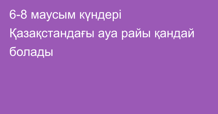 6-8 маусым күндері Қазақстандағы ауа райы қандай болады