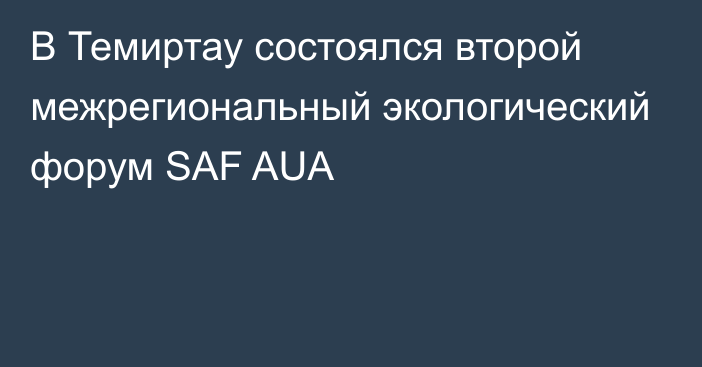 В Темиртау состоялся второй межрегиональный экологический форум SAF AUA