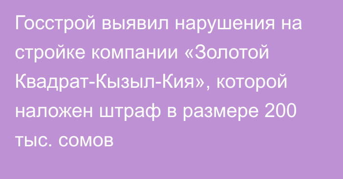 Госстрой выявил нарушения на стройке компании «Золотой Квадрат-Кызыл-Кия», которой наложен штраф в размере 200 тыс. сомов