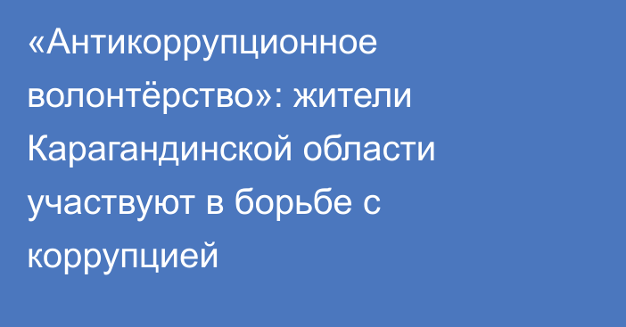 «Антикоррупционное волонтёрство»: жители Карагандинской области участвуют в борьбе с коррупцией