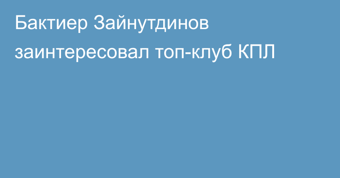 Бактиер Зайнутдинов заинтересовал топ-клуб КПЛ