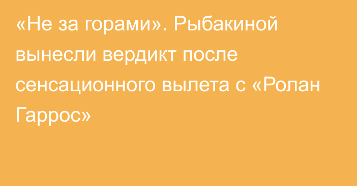 «Не за горами». Рыбакиной вынесли вердикт после сенсационного вылета с «Ролан Гаррос»