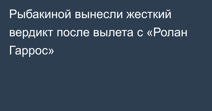 Рыбакиной вынесли жесткий вердикт после вылета с «Ролан Гаррос»