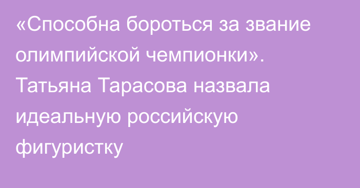 «Способна бороться за звание олимпийской чемпионки». Татьяна Тарасова назвала идеальную российскую фигуристку