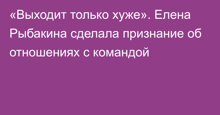 «Выходит только хуже». Елена Рыбакина сделала признание об отношениях с командой