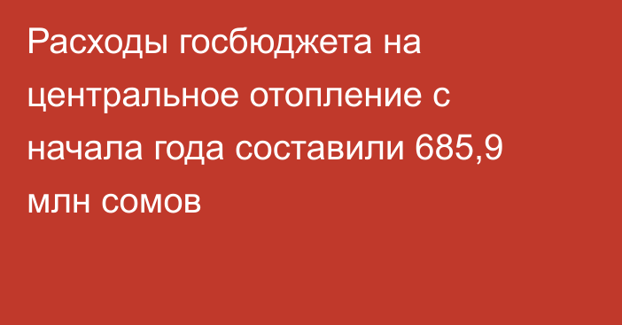 Расходы госбюджета на центральное отопление с начала года составили 685,9 млн сомов 