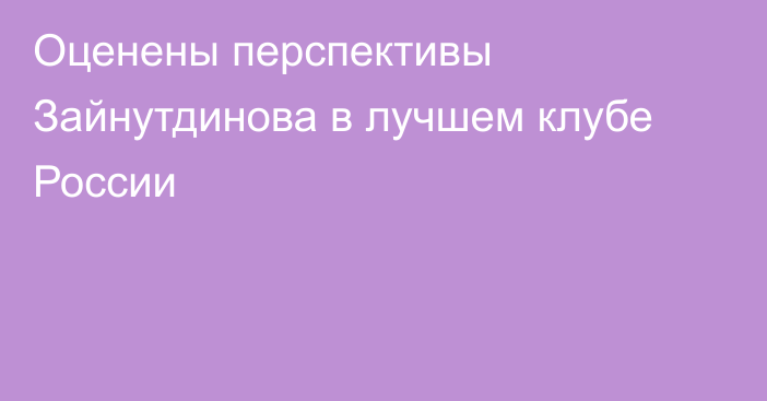 Оценены перспективы Зайнутдинова в лучшем клубе России