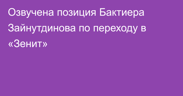 Озвучена позиция Бактиера Зайнутдинова по переходу в «Зенит»