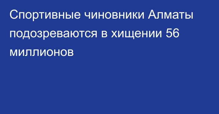 Спортивные чиновники Алматы подозреваются в хищении 56 миллионов