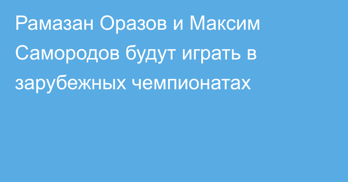 Рамазан Оразов и Максим Самородов будут играть в зарубежных чемпионатах