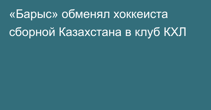 «Барыс» обменял хоккеиста сборной Казахстана в клуб КХЛ