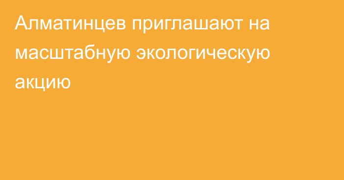 Алматинцев приглашают на масштабную экологическую акцию