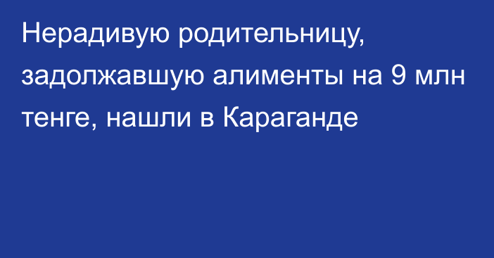 Нерадивую родительницу, задолжавшую алименты на 9 млн тенге, нашли в Караганде