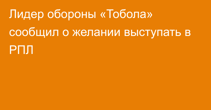 Лидер обороны «Тобола» сообщил о желании выступать в РПЛ