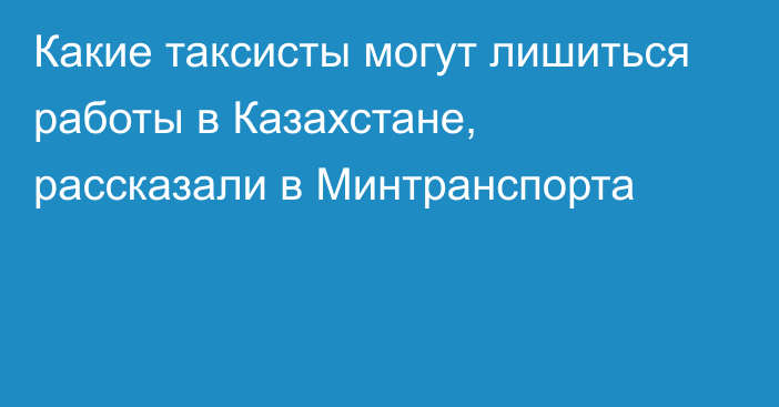 Какие таксисты могут лишиться работы в Казахстане, рассказали в Минтранспорта