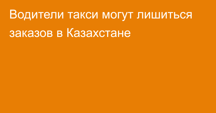 Водители такси могут лишиться заказов в Казахстане