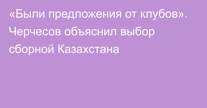 «Были предложения от клубов». Черчесов объяснил выбор сборной Казахстана