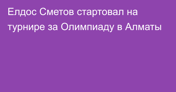 Елдос Сметов стартовал на турнире за Олимпиаду в Алматы