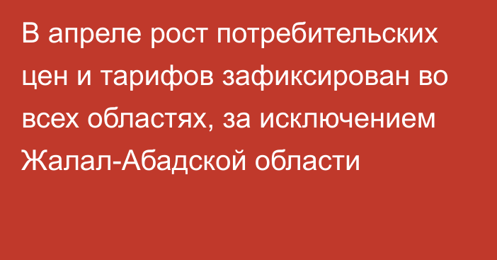 В апреле рост потребительских цен и тарифов зафиксирован во всех областях, за исключением Жалал-Абадской области