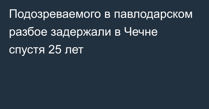 Подозреваемого в павлодарском разбое задержали в Чечне спустя 25 лет