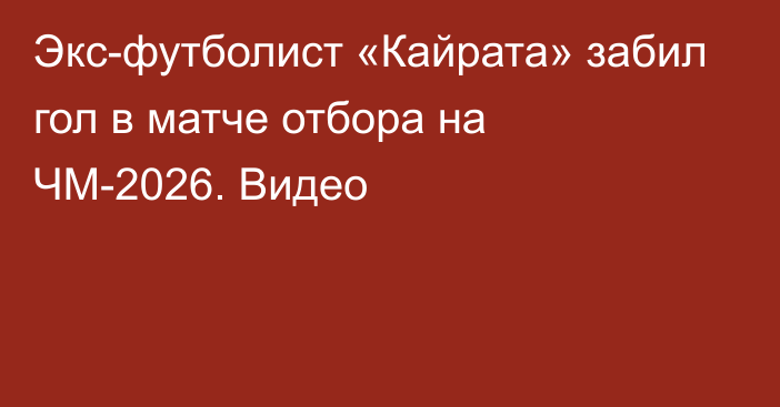 Экс-футболист «Кайрата» забил гол в матче отбора на ЧМ-2026. Видео