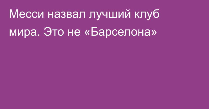 Месси назвал лучший клуб мира. Это не «Барселона»