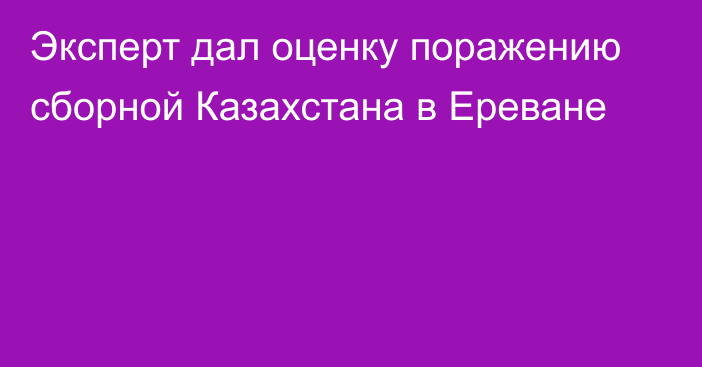 Эксперт дал оценку поражению сборной Казахстана в Ереване