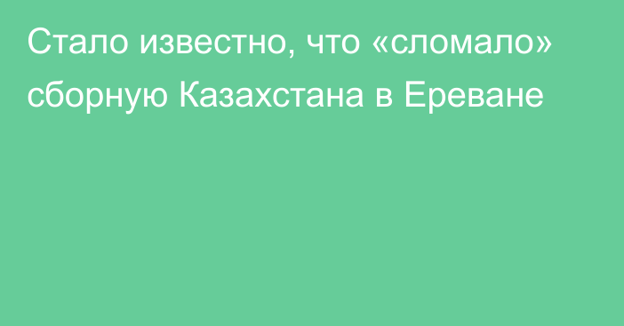 Стало известно, что «сломало» сборную Казахстана в Ереване