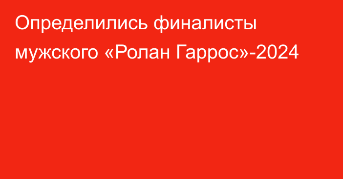 Определились финалисты мужского «Ролан Гаррос»-2024