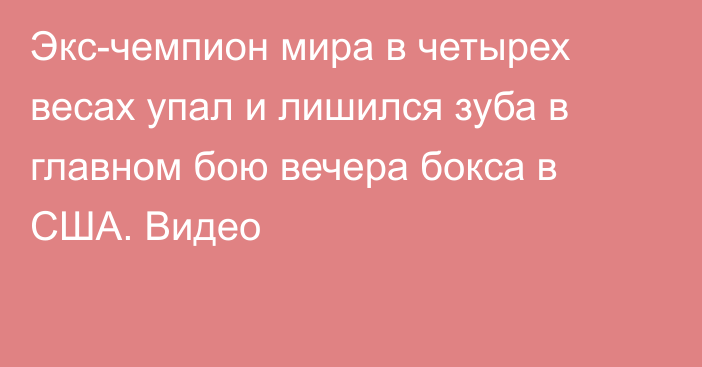 Экс-чемпион мира в четырех весах упал и лишился зуба в главном бою вечера бокса в США. Видео