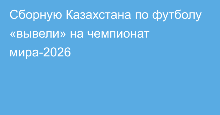 Сборную Казахстана по футболу «вывели» на чемпионат мира-2026