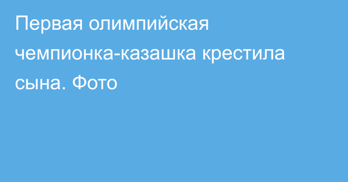 Первая олимпийская чемпионка-казашка крестила сына. Фото