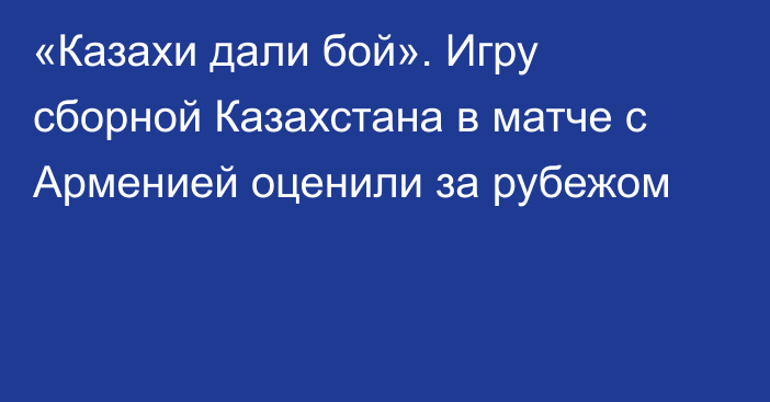 «Казахи дали бой». Игру сборной Казахстана в матче с Арменией оценили за рубежом